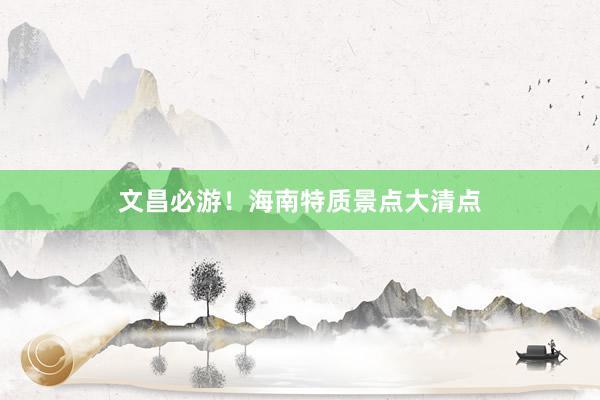 文昌必游！海南特质景点大清点