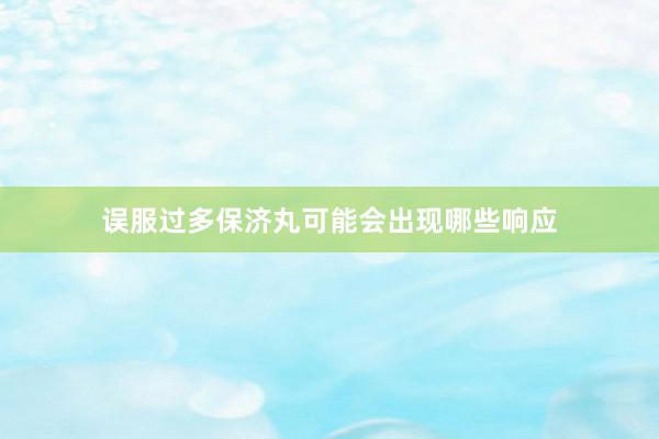 误服过多保济丸可能会出现哪些响应