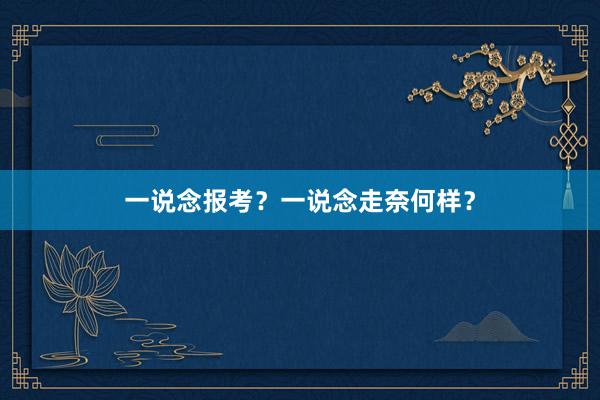 一说念报考?一说念走奈何样?